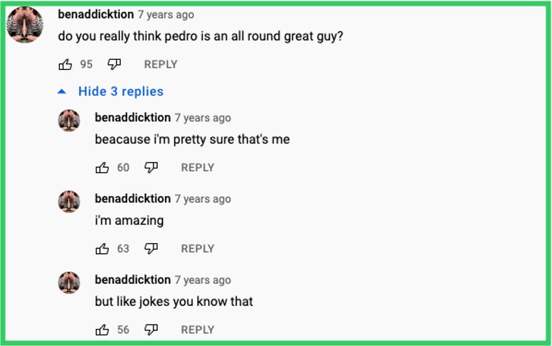 benaddicktion: do you really think pedro is an all round great guy? | benaddicktion replied: because i'm pretty sure that's me | benaddicktion replied: i'm amazing | benaddicktion replied: but like jokes you know that
