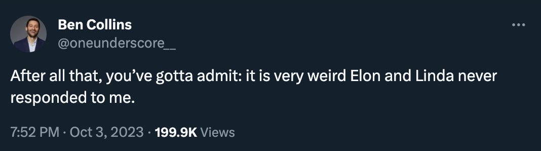 Ben Collins tweeted: “After all that, you’ve gotta admit: it is very weird Elon and Linda never responded to me.”