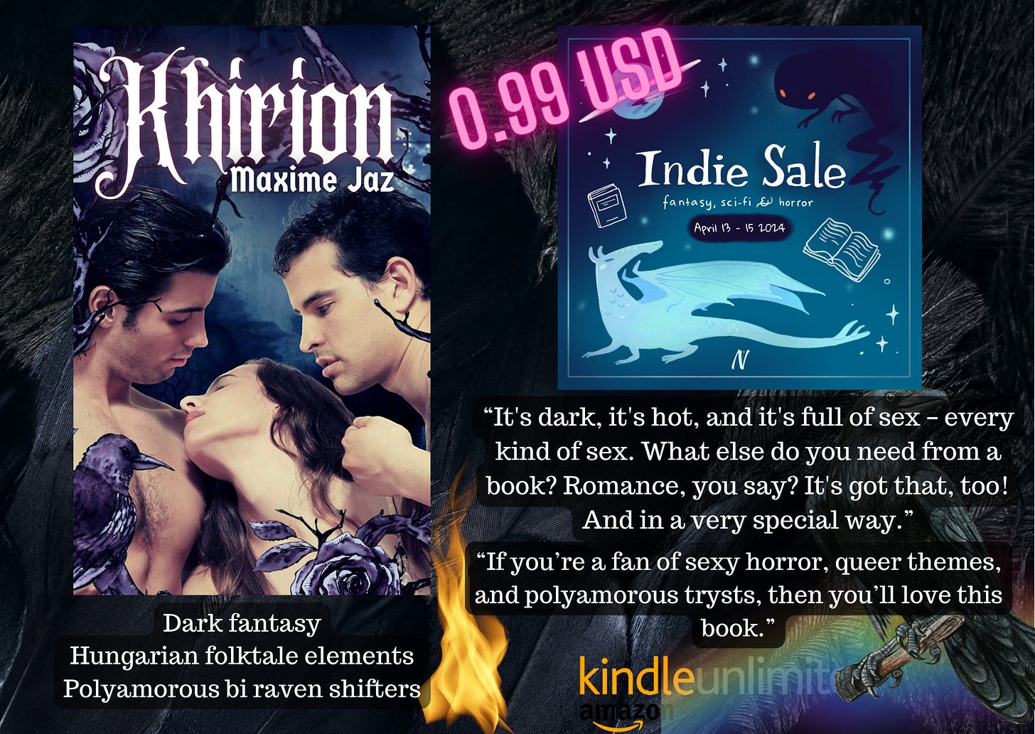 promo board for Khirion at 0.99 during the sale 13 to 15 April. The board also has text Dark fantasy Hungarian folk elements, polyamorous bi raven shifters It's dark, hot and it's full of sex, all kinds of sex. What else do you need from a book? Romance you say? It has that to and in a very special way. If you're a fan of sexy horror, queer themes, and polyamorous trysts, then you'll love this book. KU logo