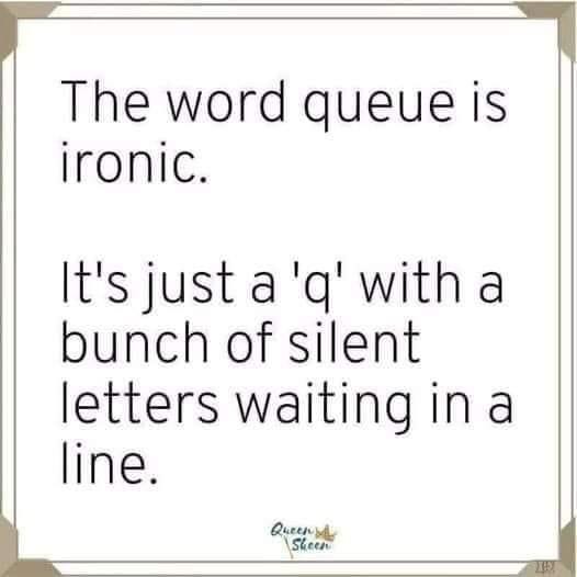 The word queue is ironic. 

It’s just a ‘q’ with a bunch of silent letters waiting in a line.