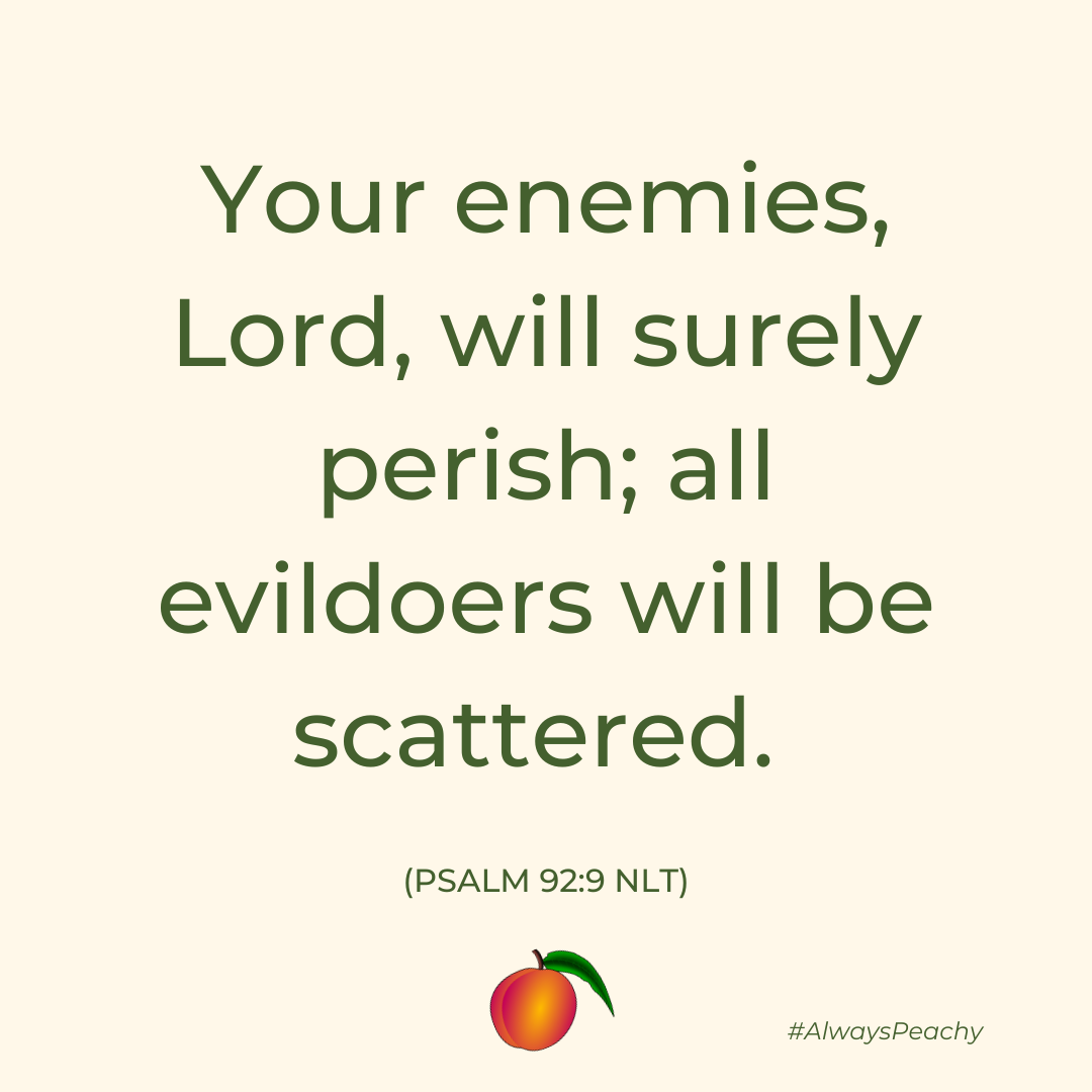 Your enemies, Lord, will surely perish; all evildoers will be scattered. (Psalm 92:9)