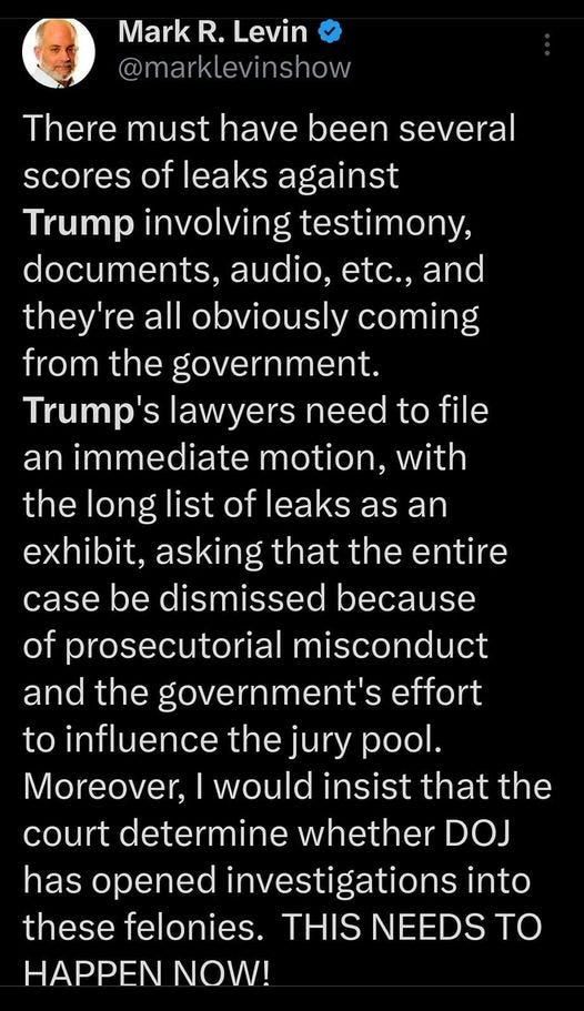 May be an image of text that says '7:23 80% Tweet Mark R. Levin @marklevinshow @ma klevinshow There must have been several scores of leaks against Trump involving testimony, documents, audio, etc.. and they're all obviously coming from the government. Trump's lawyers need to file an mmediate motion, with the long list of leaks as an exhibit, asking that the entire case be dismissed because of prosecutoria misconduct and the government's effort to influence the jury pool. Moreover, would insist that the court determine whether DOJ has opened investigations into these felonies. THIS NEEDS TO HAPPEN NOW! Tweet'