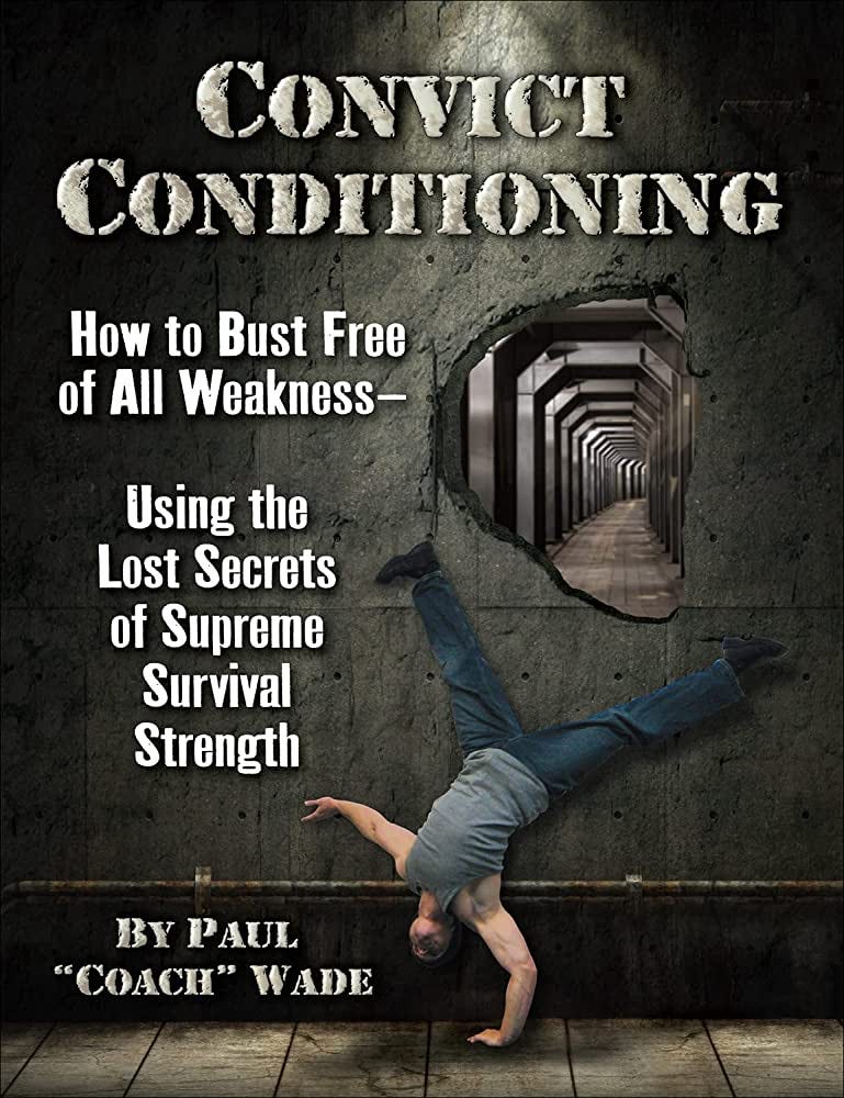Convict Conditioning: How to Bust Free of All Weakness--Using the Lost  Secrets of Supreme Survival Strength: Wade, Paul: 9781942812159:  Amazon.com: Books