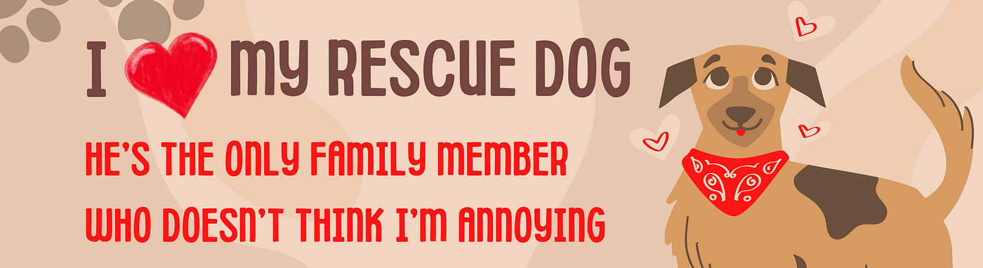 The image features a humorous and heartwarming message that reads “I ♥ my RESCUE DOG HE’S THE ONLY FAMILY MEMBER WHO DOESN’T THINK I’M ANNOYING.” The text is a mix of red and black, with the word “RESCUE DOG” notably larger than the rest. On the right side, there’s an illustration of a happy, brown and black rescue dog wearing a red bandana with white accents. The dog is surrounded by small red hearts, emphasizing the loving message. Paw prints and hearts are faintly visible in the background.