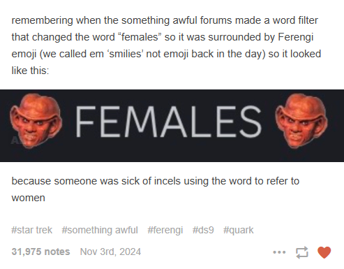 Tumblr post relating how the SomethingAwful forums once added a word filter that put tiny Ferengi-head emoji around every instance of the word "female"