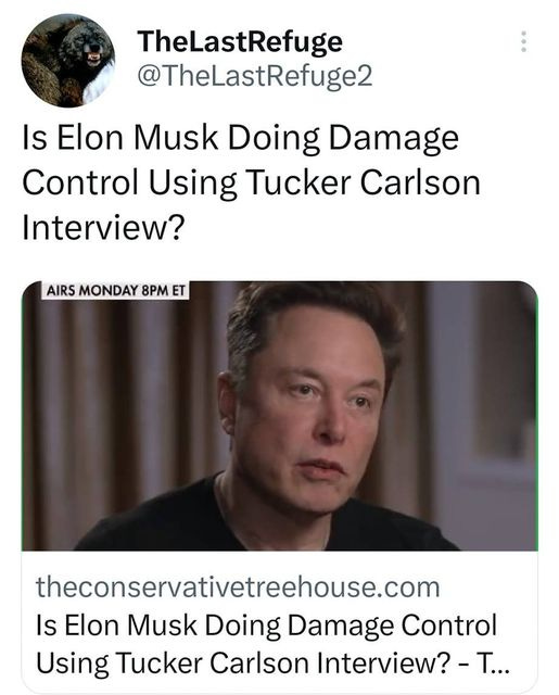May be an image of 1 person and text that says '8:26 I 55% Tweet TheLastRefuge @TheLastRefuge2 Is Elon Musk Doing Damage Control Using Tucker Carlson Interview? AIRS MONDAY 8PM theconservativetreehouse.com Is Elon Musk Doing Damage Control Using Tucker Carlson Interview? -T... 6:36 PM 18 Apr 23 5,359 Views 42 Retweets 6 Quotes 66 Likes t Tweet your reply'