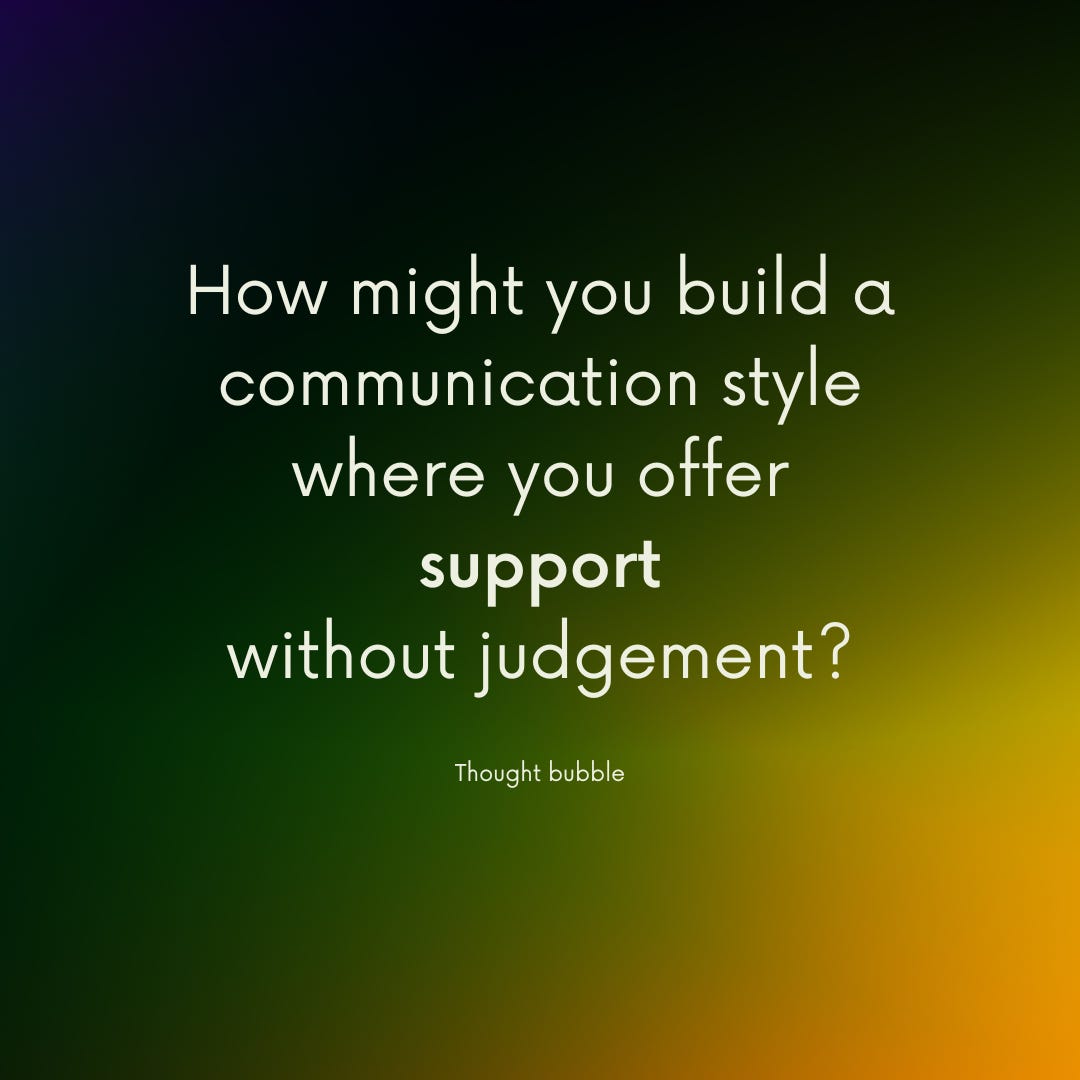 Thought bubble: How might you build a communication style where you offer support without judgement?