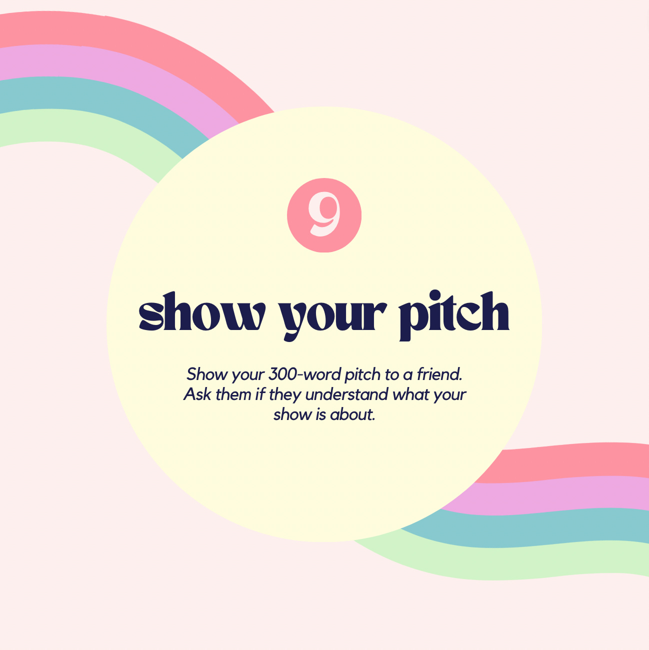 show your pitch! Show your 300-word pitch to a friend. Ask them if they understand what your show is about.