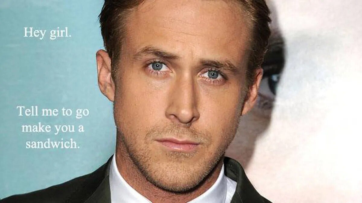 Ryan Gosling Hey Girl Meme: Hey girl. Tell me to go make you a sandwich.