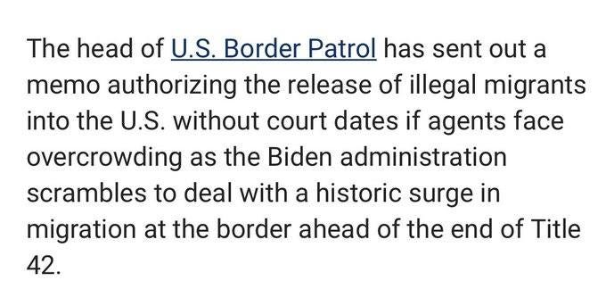 May be an image of text that says 'The head of U.S. Border Patrol has sent out a memo authorizing the release of illegal migrants into the U.S. without court dates if agents face overcrowding as the Biden administration scrambles to deal with a historic surge in migration at at the border ahead of the end of Title 42.'