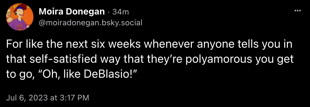 Moira Donegan skeeted: “For like the next six weeks whenever anyone tells you in that self-satisfied way that they’re polyamorous you get to go, ‘Oh, like DeBlasio!’” 