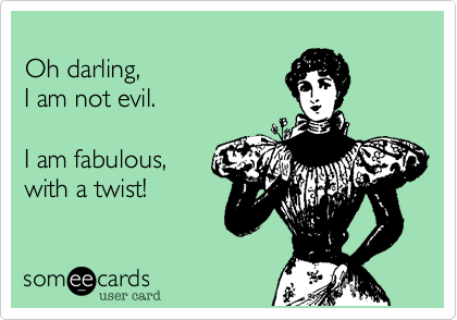 Oh darling, I am not evil. I am fabulous, with a twist! | Ecards funny ...