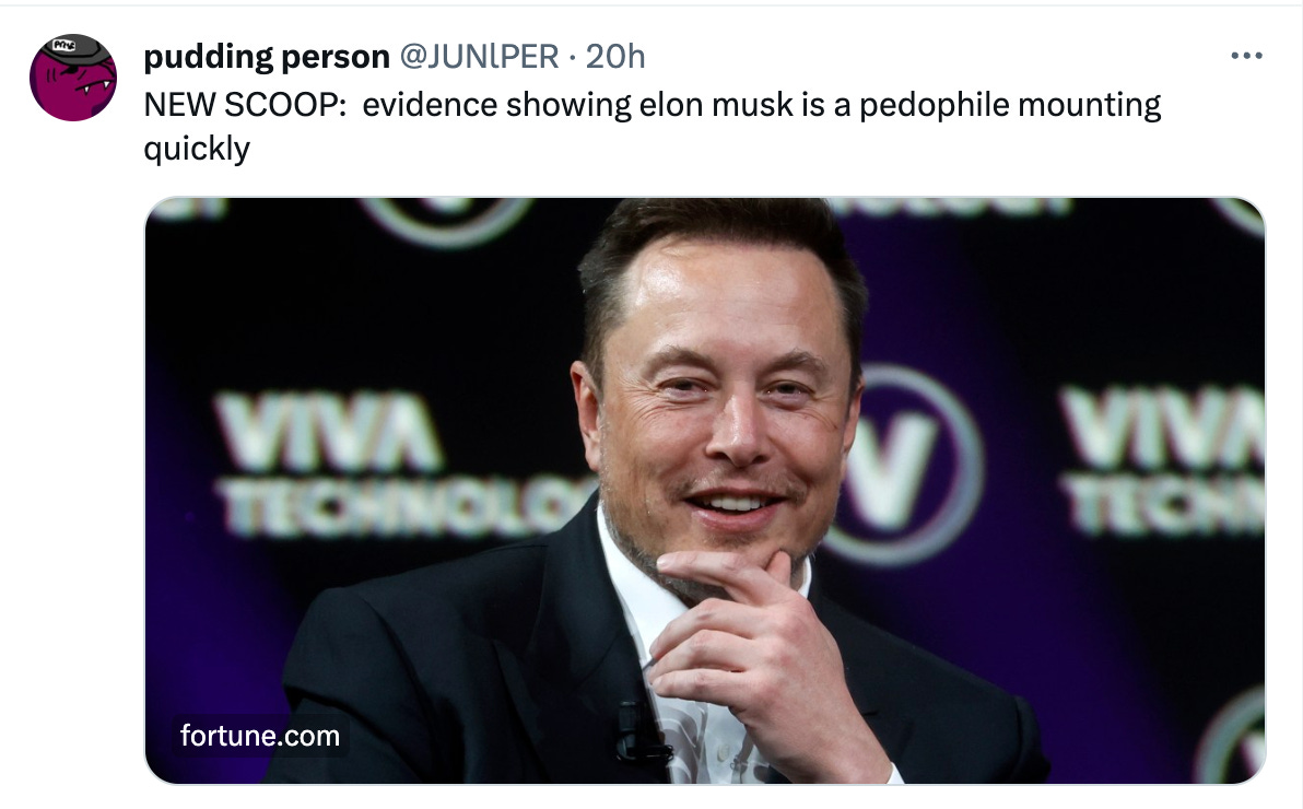A tweet, sorry X, from @JUNlPER captioned “NEW SCOOP:  evidence showing elon musk is a pedophile mounting quickly” along with a link to Fortune.com that only shows up as a photo of Elon since links don’t display headlines anymore.