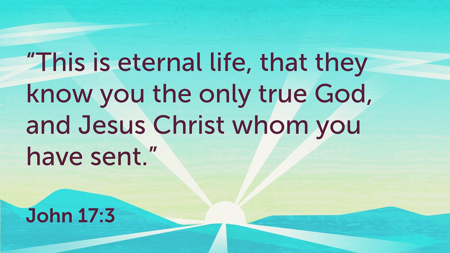 "This is eternal life, that they know you the only true God, and Jesus Christ whom you have sent."