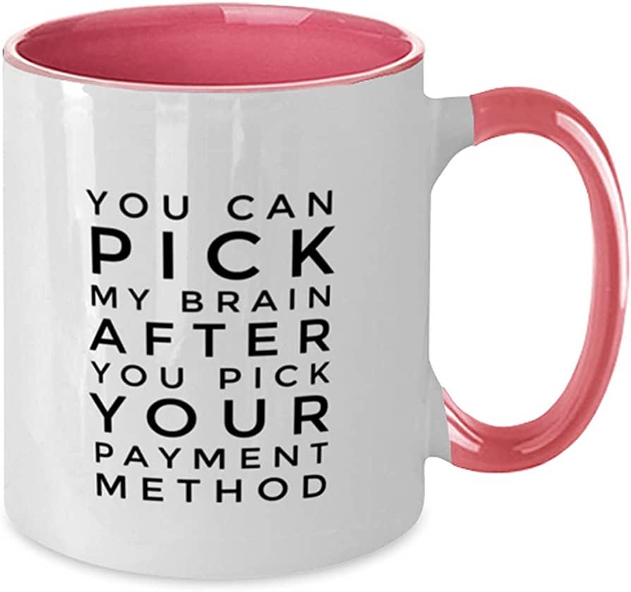 Amazon.com: You Can Pick My Brain After You Pick Your Payment Method Coffee  Mug - Art, Graphic, Success, Happiness, Quote, Joke, Sayings Two Tone Pink  11oz Mug : Home & Kitchen