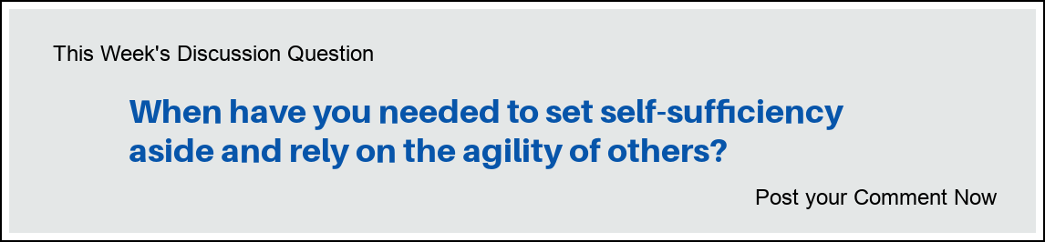 This Week's Discusson Question: "When have you needed to set self-sufficiency aside and rely on the agility of others?"