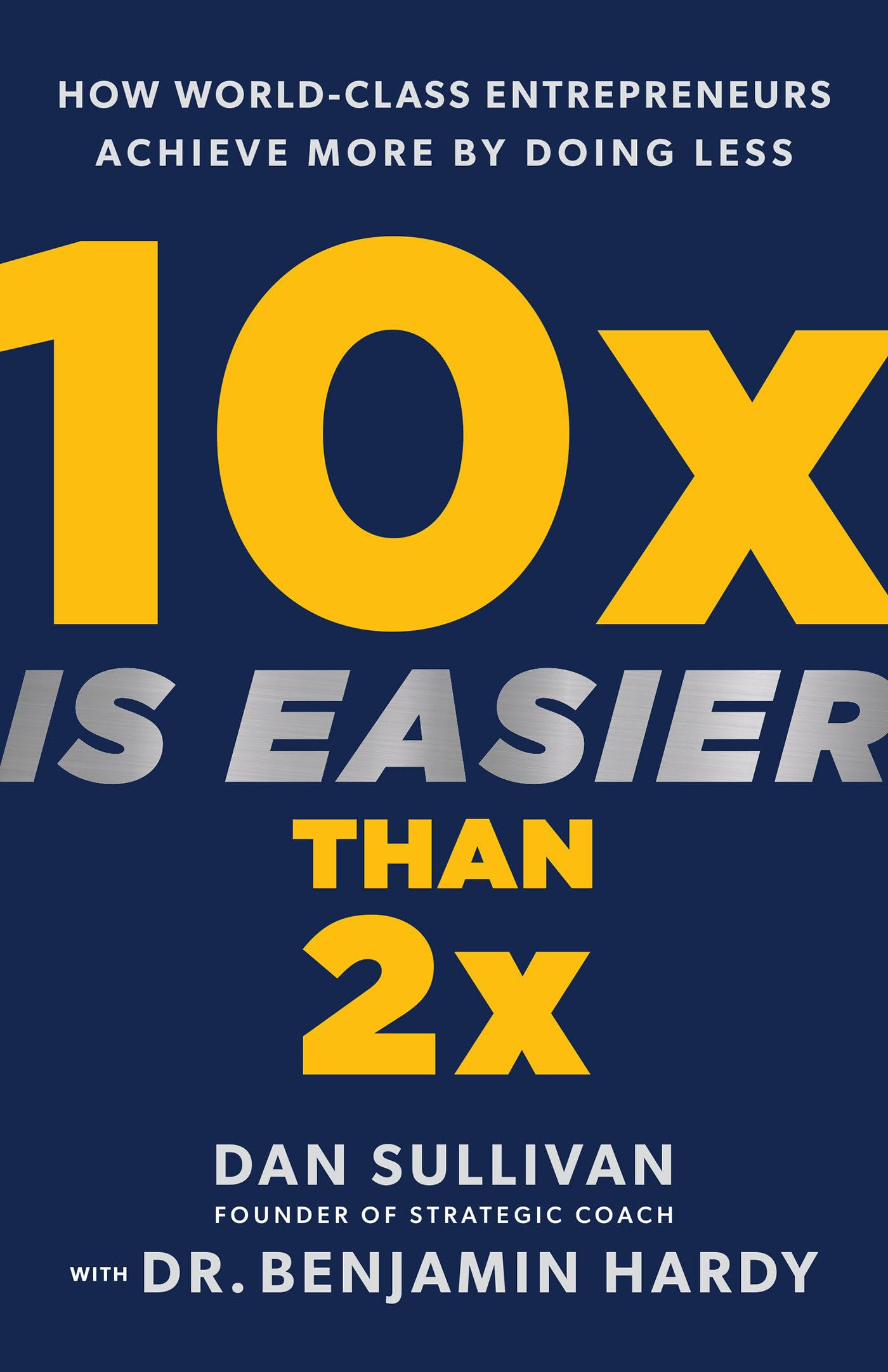 10x Is Easier Than 2x: How World-Class Entrepreneurs Achieve More by Doing  Less: Sullivan, Dan, Hardy, Dr. Benjamin: 9781401969950: Amazon.com: Books