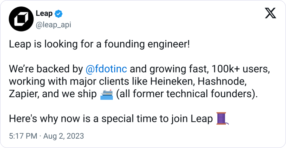 Leap @leap_api Leap is looking for a founding engineer!  We’re backed by  @fdotinc  and growing fast, 100k+ users, working with major clients like Heineken, Hashnode, Zapier, and we ship 🛳 (all former technical founders).  Here's why now is a special time to join Leap 🧵