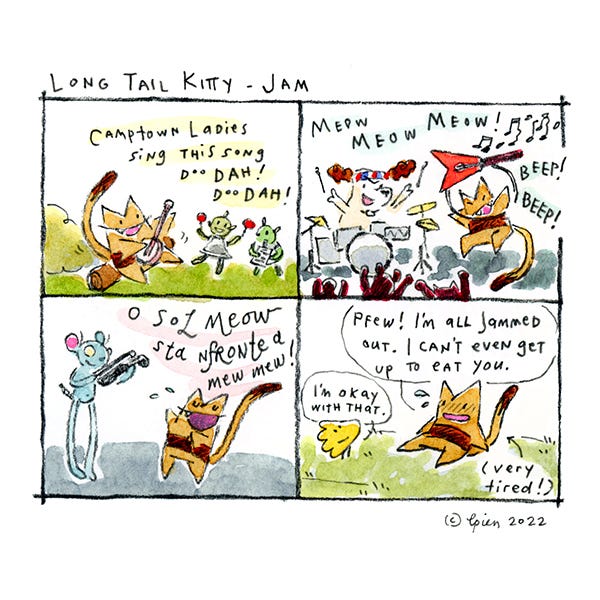 Long Tail Kitty is laughing and signing a song while playing the banjo with her two alien pals. She plays electric guitar with her dog friend playing drums. She sings opera while her tall mouse friend plays violin. Finally she is tired and sweating. She tells the little yellow bird she is too tired to eat it. The little yellow bird smiles.