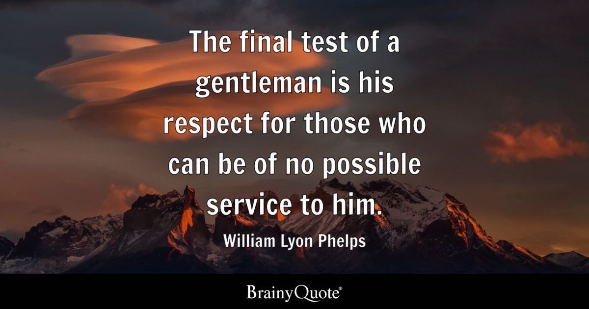 The final test of a gentleman is his respect for those who can be of no possible service to him.