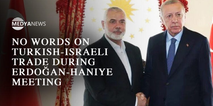 No words on Turkish-Israeli trade during Erdoğan-Haniye meeting