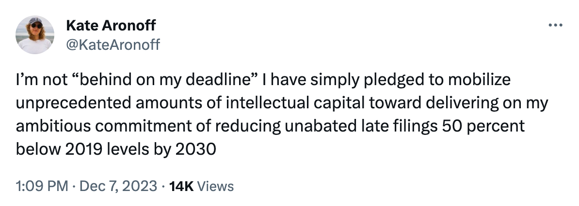 I’m not “behind on my deadline” I have simply pledged to mobilize unprecedented amounts of intellectual capital toward delivering on my ambitious commitment of reducing unabated late filings 50 percent below 2019 levels by 2030