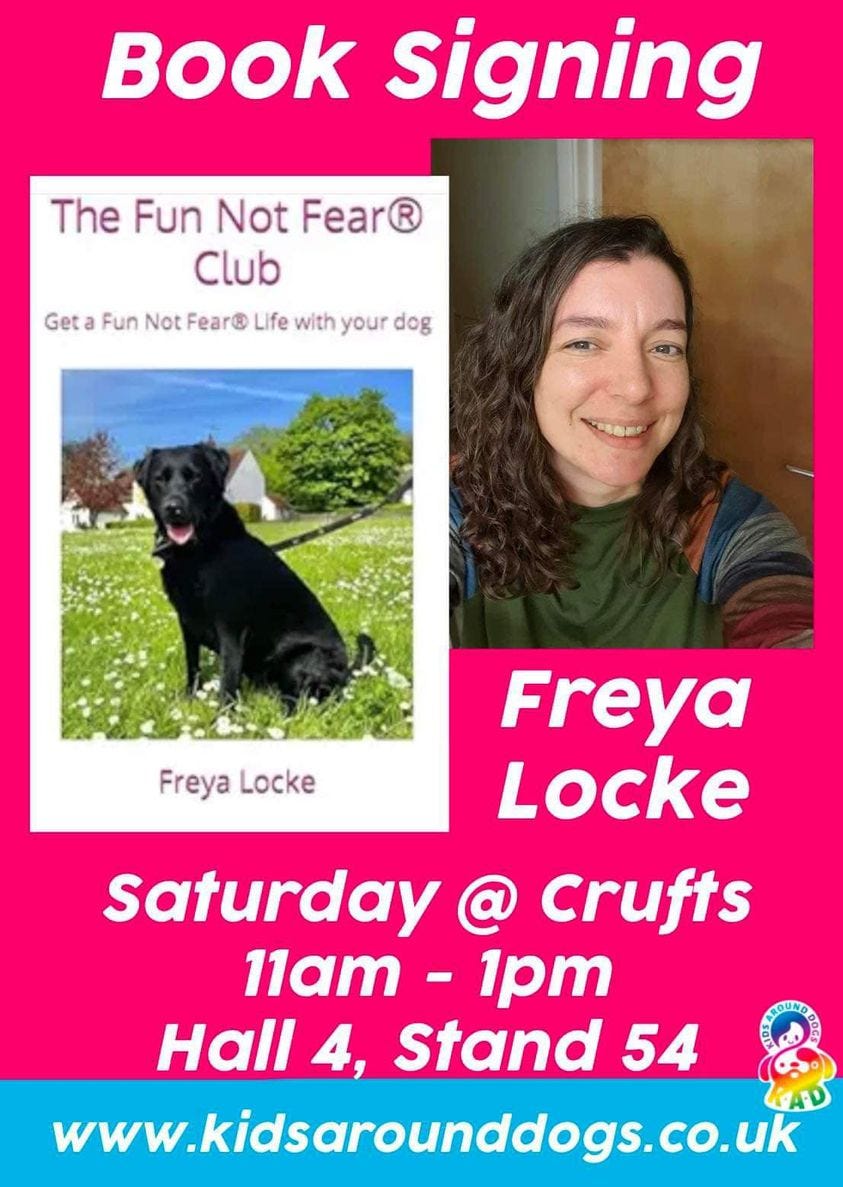 May be an image of 1 person and text that says "Book signing Get The Fun Not Fear Club Fun Not Fear® Life with your dog Freya Locke Freya Locke Saturday @ Crufts 11am. 1pm Hall 4, Stand 54 www.kidsarounddogs.co.uk"