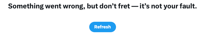 An error message saying 'Something went wrong, but don't fret, it's not your fault'. It is followed be a refresh button. Go on... Press it.