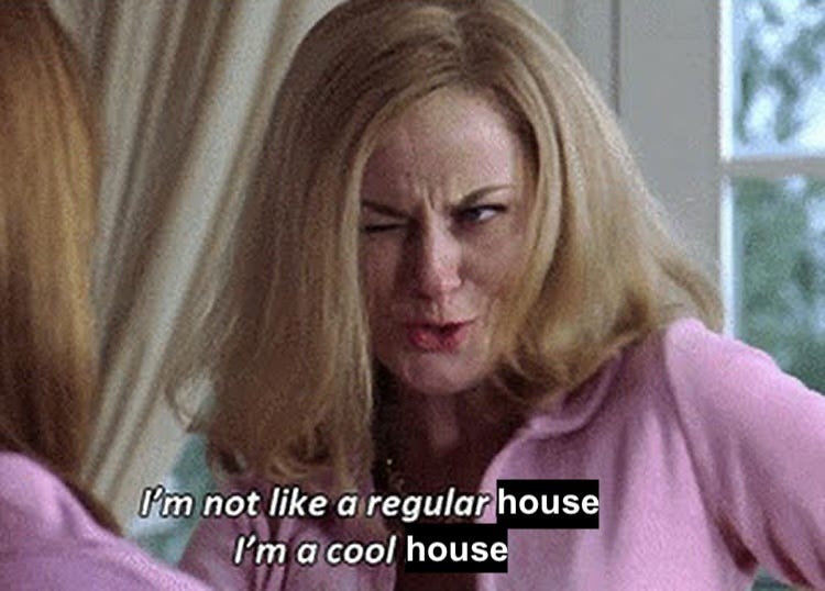 Amy Poehler in Mean Girls saying "I'm not like a regular mom, I'm a cool mom" but I've edited it to read "I'm not like a regular house, I'm a cool house"