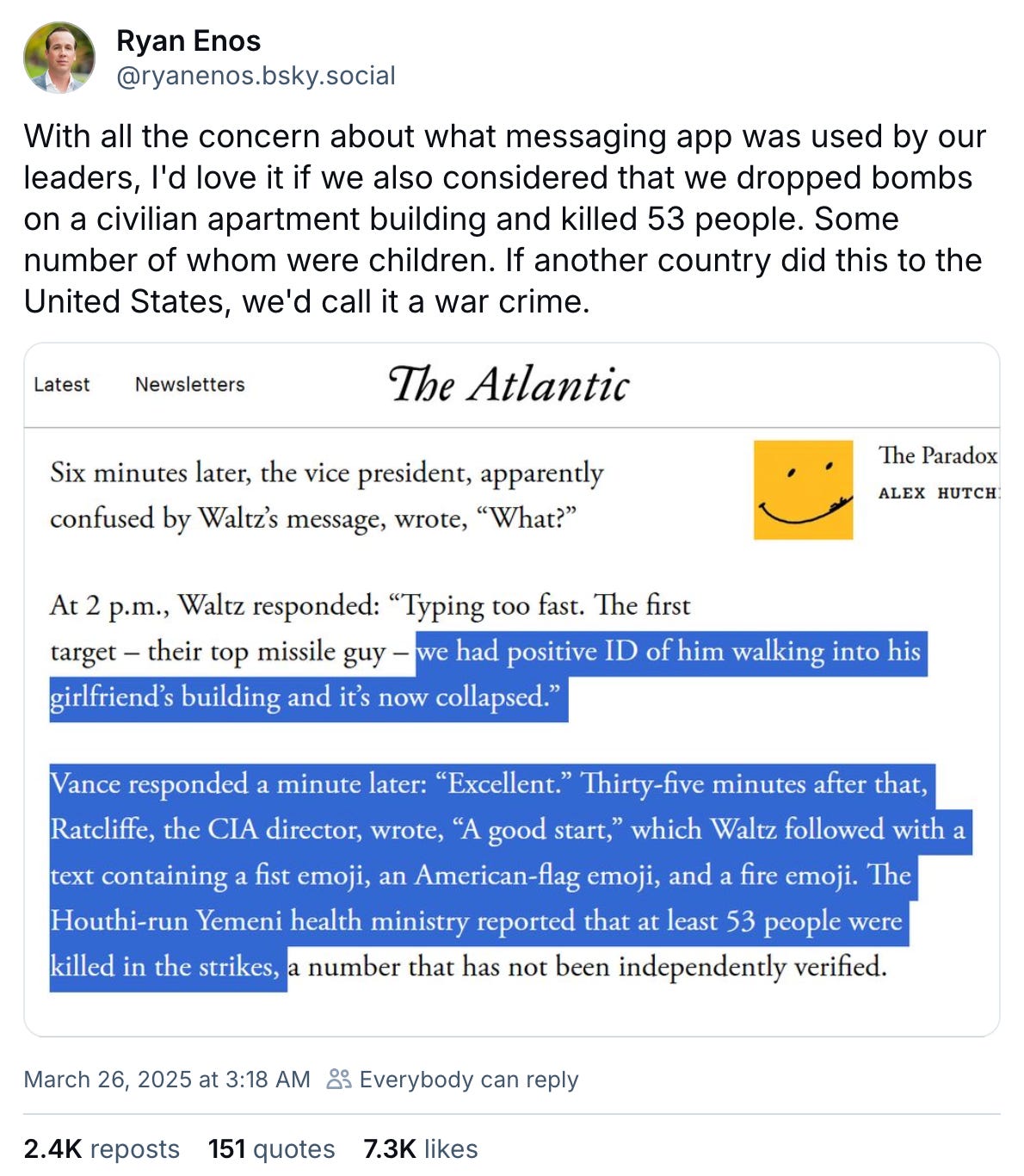 March 26, 2025 Bluesky post by Ryan Enos, "With all the concern about what messaging app was used by our leaders, I'd love it if we also considered that we dropped bombs on a civilian apartment building and killed 53 people. Some number of whom were children. If another country did this to the United States, we'd call it a war crime." Attached is a screenshot of an article from The Atlantic describing a text exchange between national security officials celebrating a missile strike on a building targeting a Houthi military leader that reportedly killed at least 53 people