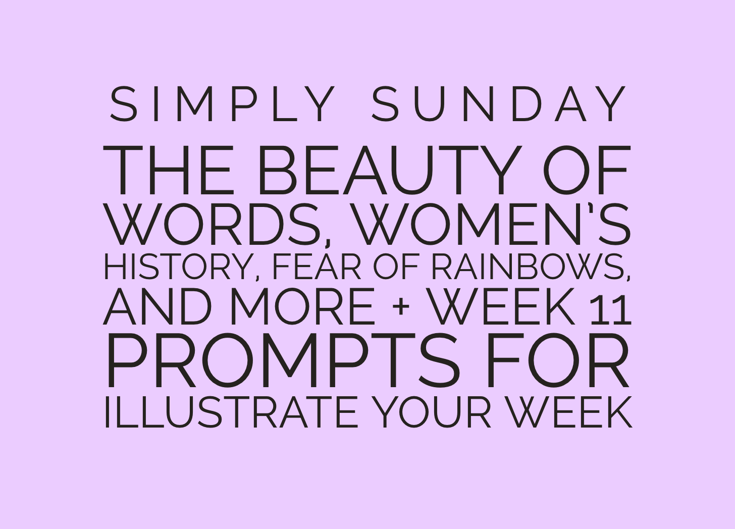 Simply Sunday: Beautiful words, Women's History, Fear of Rainbows, and More + Week 11 Prompts for Illustrate Your Week