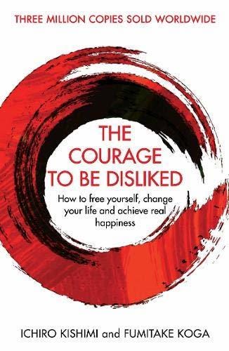 The Courage to Be Disliked: How to Free Yourself, Change your Life and  Achieve Real Happiness by Ichiro Kishimi | Goodreads