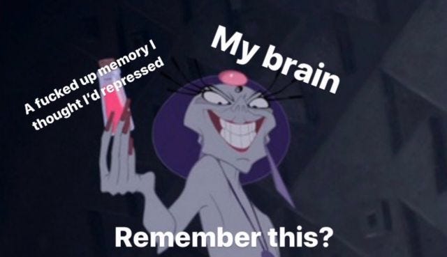My brain, holding up a fucked up memory I thought I'd repressed: Remember this?