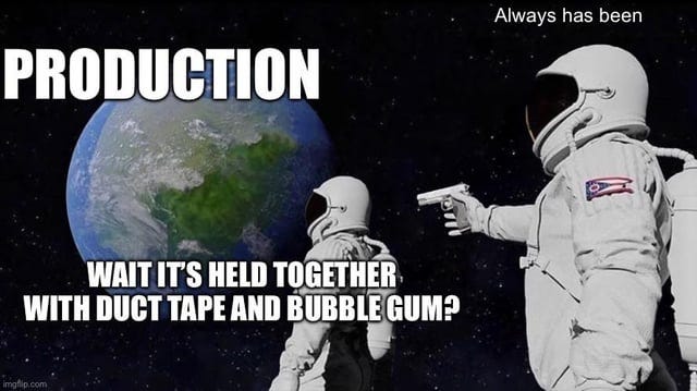 r/ProgrammerHumor - PRODUCTION Always has been WAIT IT'S HELD TOGETHER WITH DUCT TAPE AND BUBBLE GUM?