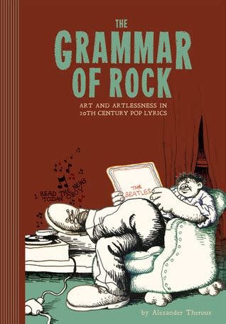 The Grammar of Rock: Art and Artlessness in 20th Century Pop Lyrics by Alexander Theroux | Goodreads