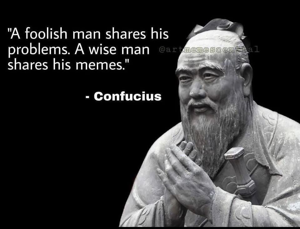 May be an image of 1 person and text that says '"A foolish man shares his problems. A wise man shares his memes." meme SC en -Confucius'