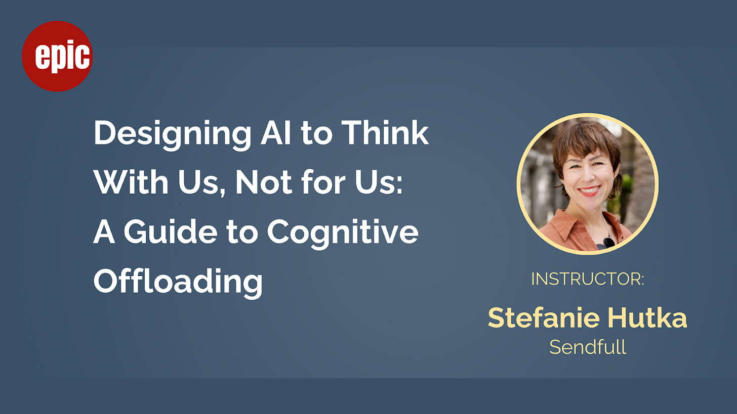 Promotional banner for an EPIC course titled "Designing AI to Think With Us, Not for Us: A Guide to Cognitive Offloading." On the right, there is a circular photo of the instructor, Stefanie Hutka, smiling in an outdoor setting. Below her name is the label "Sendfull." The background is dark blue with the EPIC logo in red and white at the top left. Promotional banner for an EPIC course titled "Designing AI to Think With Us, Not for Us: A Guide to Cognitive Offloading." On the right, there is a circular photo of the instructor, Stefanie Hutka, smiling in an outdoor setting. Below her name is the label "Sendfull." The background is dark blue with the EPIC logo in red and white at the top left.