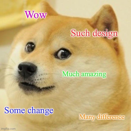An meme with a dog and the words, wow, such design, much amazing, some change, many difference, in that order