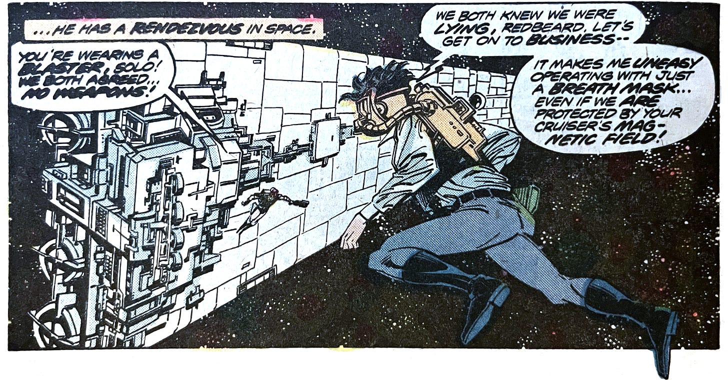 A panel from this issue showing Han Solo floating in space. In the background is a star destroyer and another person floating in space. A caption states, “…he has a rendezvous in space.” The other person says, “You’re wearing a blaster, Solo! We both agreed… no weapons!” Han says, “We both knew we were lying, Redbeard. Let’s get on to business — it makes me uneasy operating with just a breath mask… even if we are protected by your cruiser’s magnetic field!”