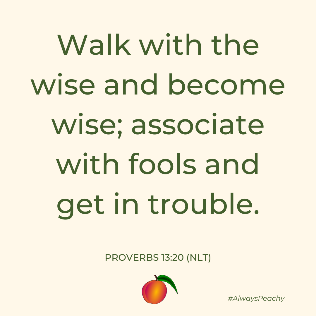 Walk with the wise and become wise; associate with fools and get in trouble.