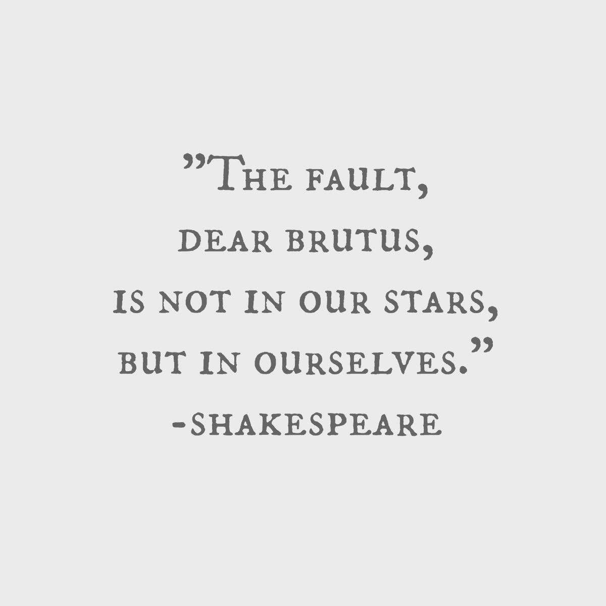 The fault,dear brutus is not in out stars But in ourselves. Shakespeare | The  fault in our stars quotes, Shakespeare quotes about time, Shakespeare quotes