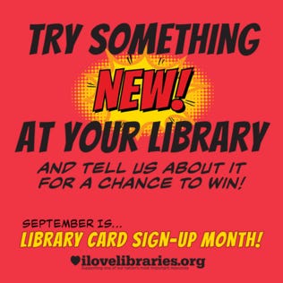 Try Something New at Your Library and Tell Us About it for a Chance To Win! September is Library Card Sign-up Month! ILovelibraries.org