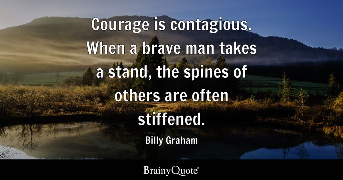 Billy Graham - Courage is contagious. When a brave man...