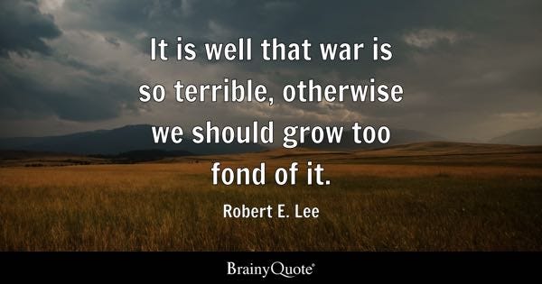 It is well that war is so terrible, otherwise we should grow too fond of it. - Robert E. Lee