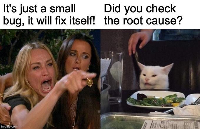 Woman Yelling At Cat Meme | It's just a small bug, it will fix itself! Did you check the root cause? | image tagged in memes,woman yelling at cat | made w/ Imgflip meme maker