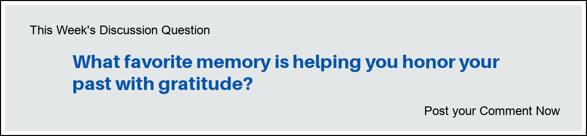 This week's discussion question: "What favorite memory is helping you honor your past with gratitude?"