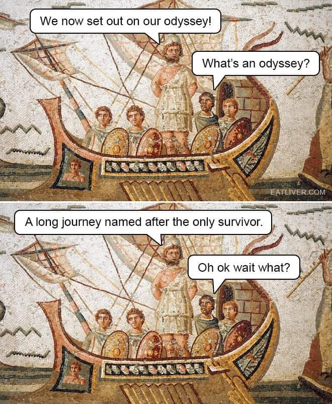 May be an image of boat and text that says 'We now set out on our odyssey! What's an odyssey? A long journey named after the only survivor. EATLIVER.COM Oh ok wait what?'