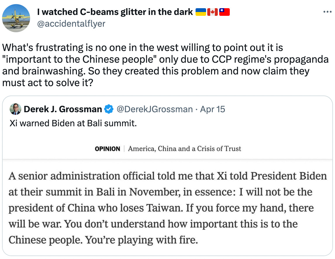  I watched C-beams glitter in the dark 🇺🇦🇨🇦🇹🇼 @accidentalflyer What's frustrating is no one in the west willing to point out it is "important to the Chinese people" only due to CCP regime's propaganda and brainwashing. So they created this problem and now claim they must act to solve it? Quote Tweet Derek J. Grossman @DerekJGrossman · Apr 15 Xi warned Biden at Bali summit.