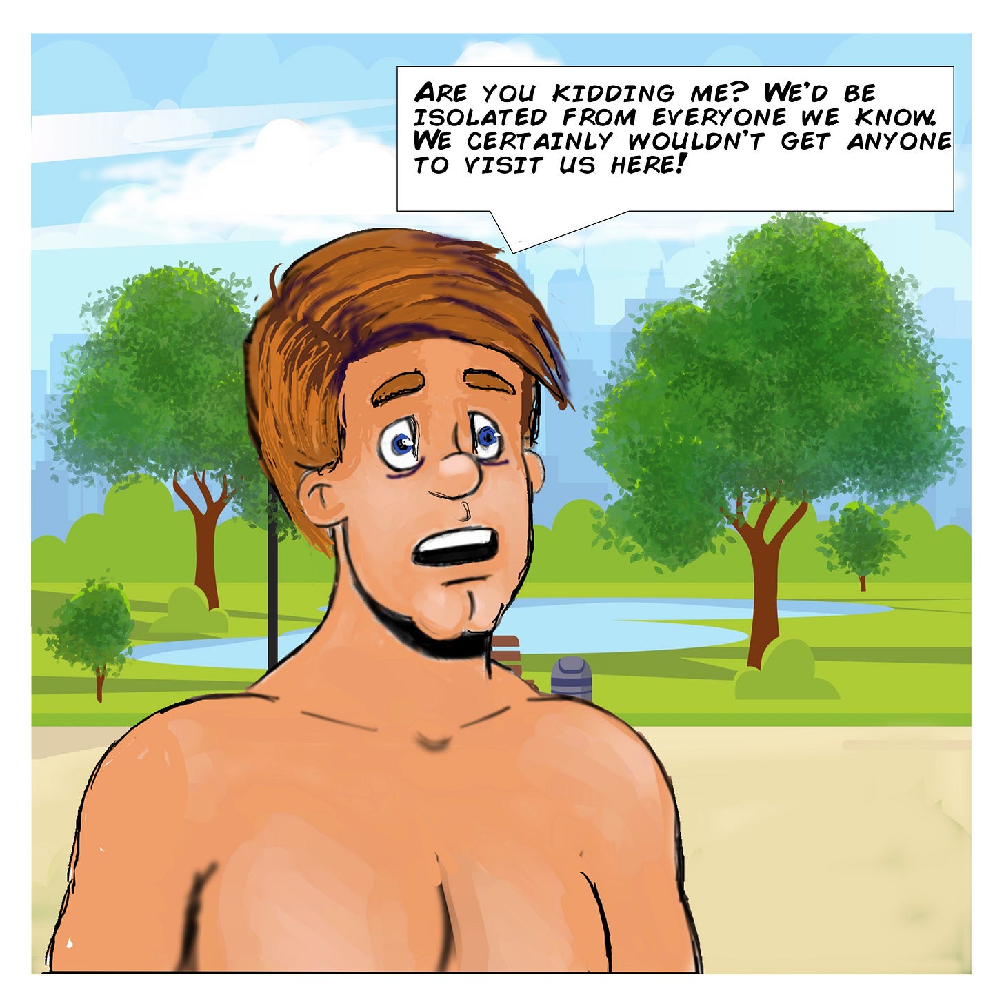 Panel 3: Johnny looks concerned and responds, "Are you kidding me? We’d be isolated from everyone we know. We certainly wouldn’t get anyone to visit us here!" His expression conveys doubt and frustration.