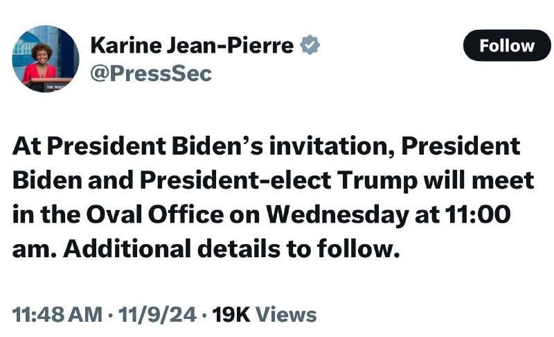 May be an image of 1 person, the Oval Office and text that says 'Karine Jean- Jean-Pierre @PressSec Follow At President Biden's invitation, President Biden and President-elect Trump will meet in the Oval Office on Wednesday at 11:00 am. Additional details to follow. 11:48AM 11/9/24 19K Views'